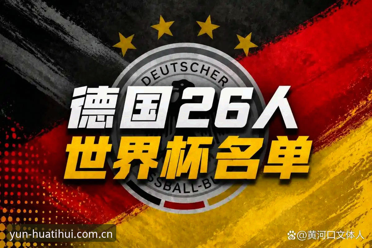 德国队世界杯名单解析实用指南——从华体会体育视角看诺伊尔回归与新生代崛起
